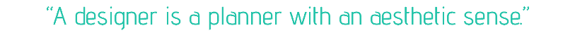“A designer is a planner with an aesthetic sense.”